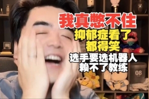 憋不住朱开：这比赛抑郁症看都得笑 选手要机器人赖不了教练