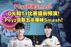 韩服排位：T1和DK比赛提前预演？Peyz豪取五杀爆掉Smash！